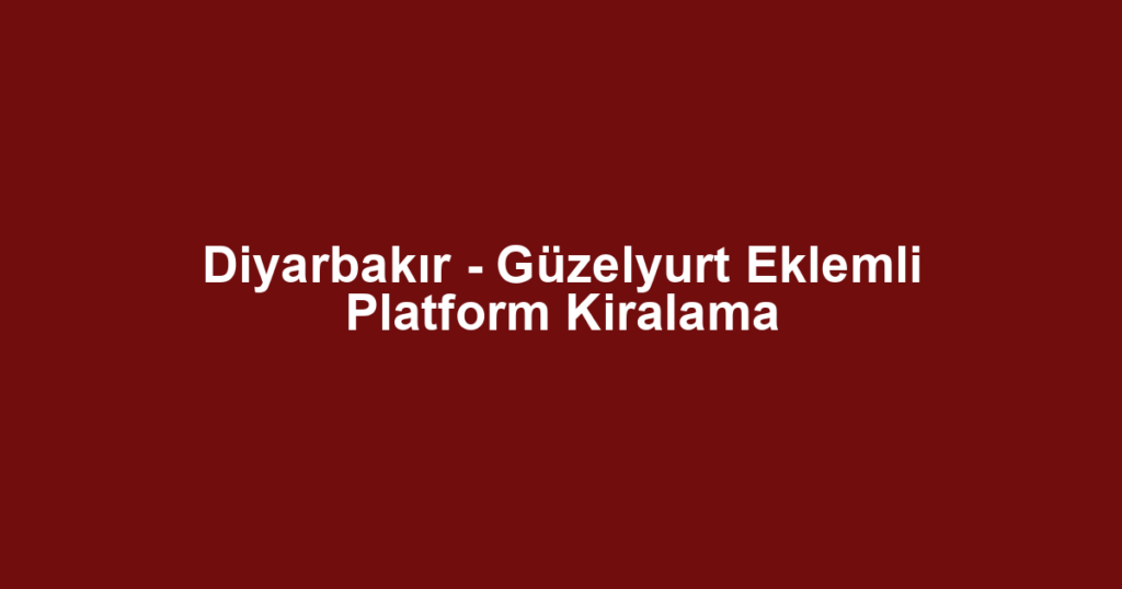 Diyarbakır - Güzelyurt Eklemli Platform Kiralama