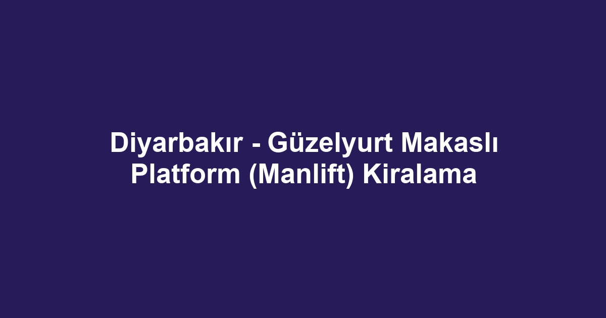 Diyarbakır - Güzelyurt Makaslı Platform (Manlift) Kiralama