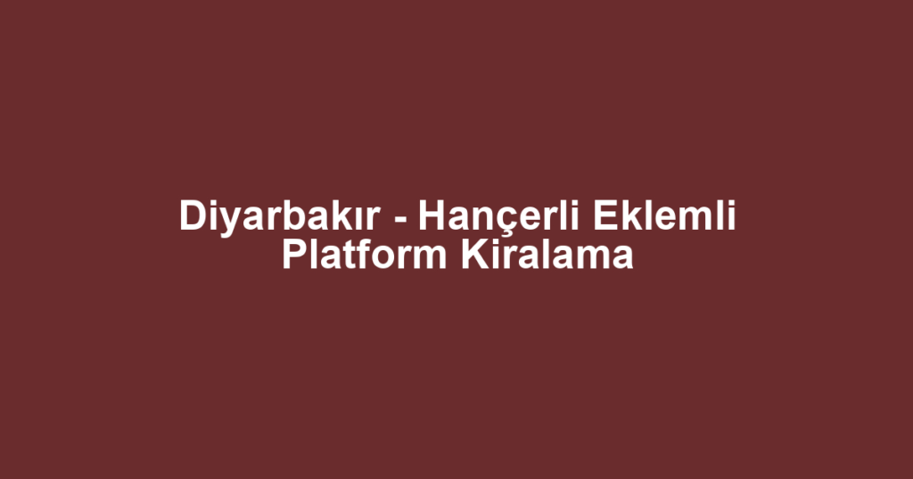 Diyarbakır - Hançerli Eklemli Platform Kiralama