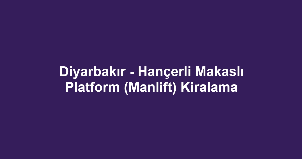 Diyarbakır - Hançerli Makaslı Platform (Manlift) Kiralama