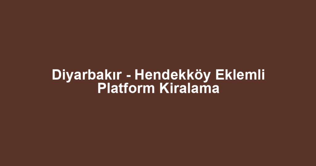 Diyarbakır - Hendekköy Eklemli Platform Kiralama