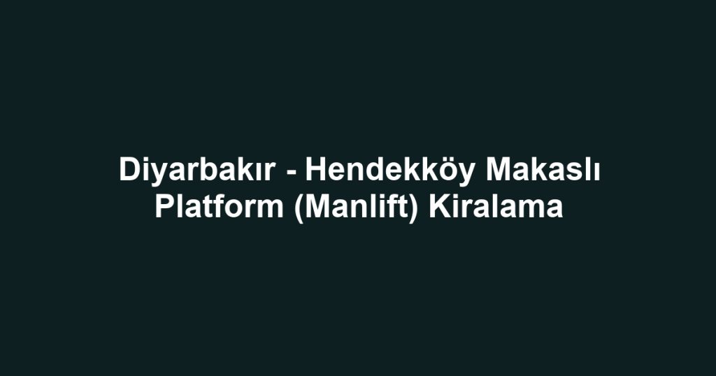 Diyarbakır - Hendekköy Makaslı Platform (Manlift) Kiralama