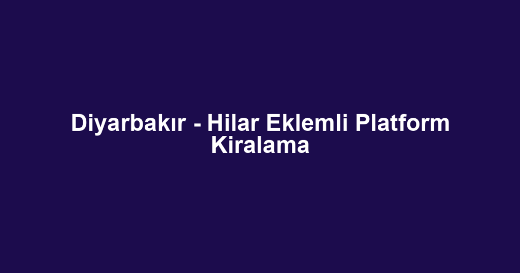 Diyarbakır - Hilar Eklemli Platform Kiralama