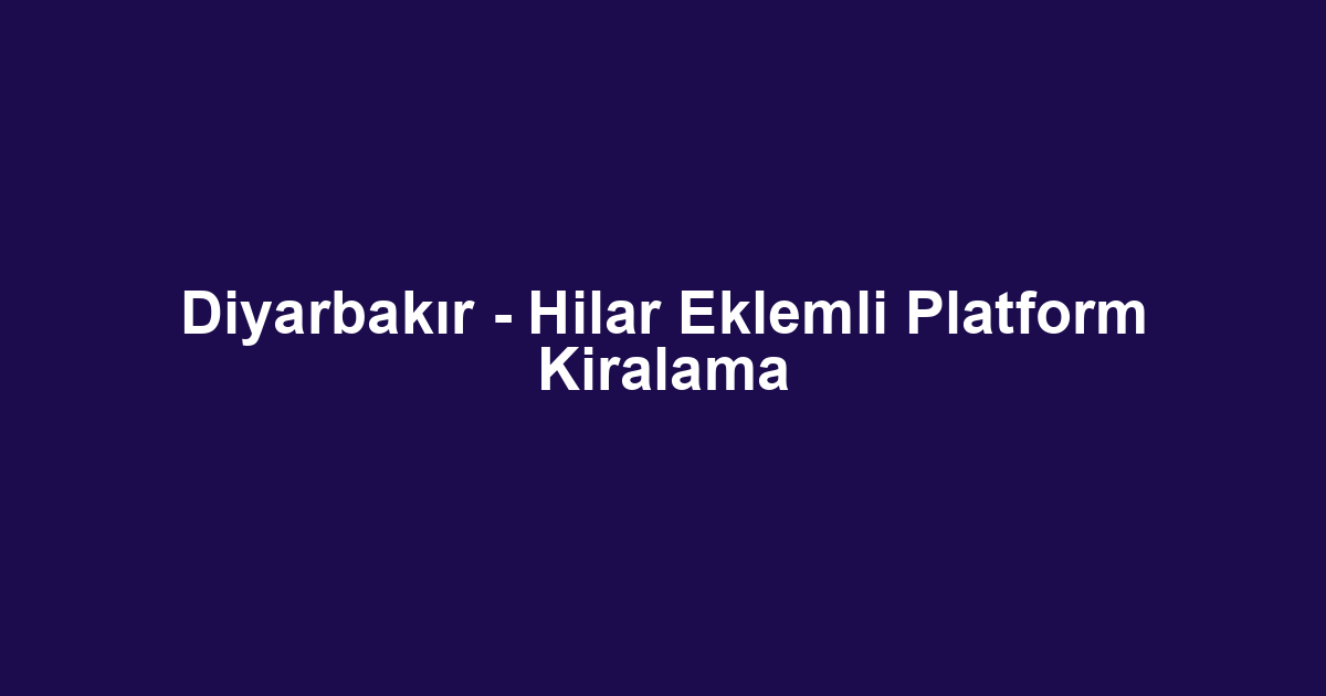 Diyarbakır - Hilar Eklemli Platform Kiralama