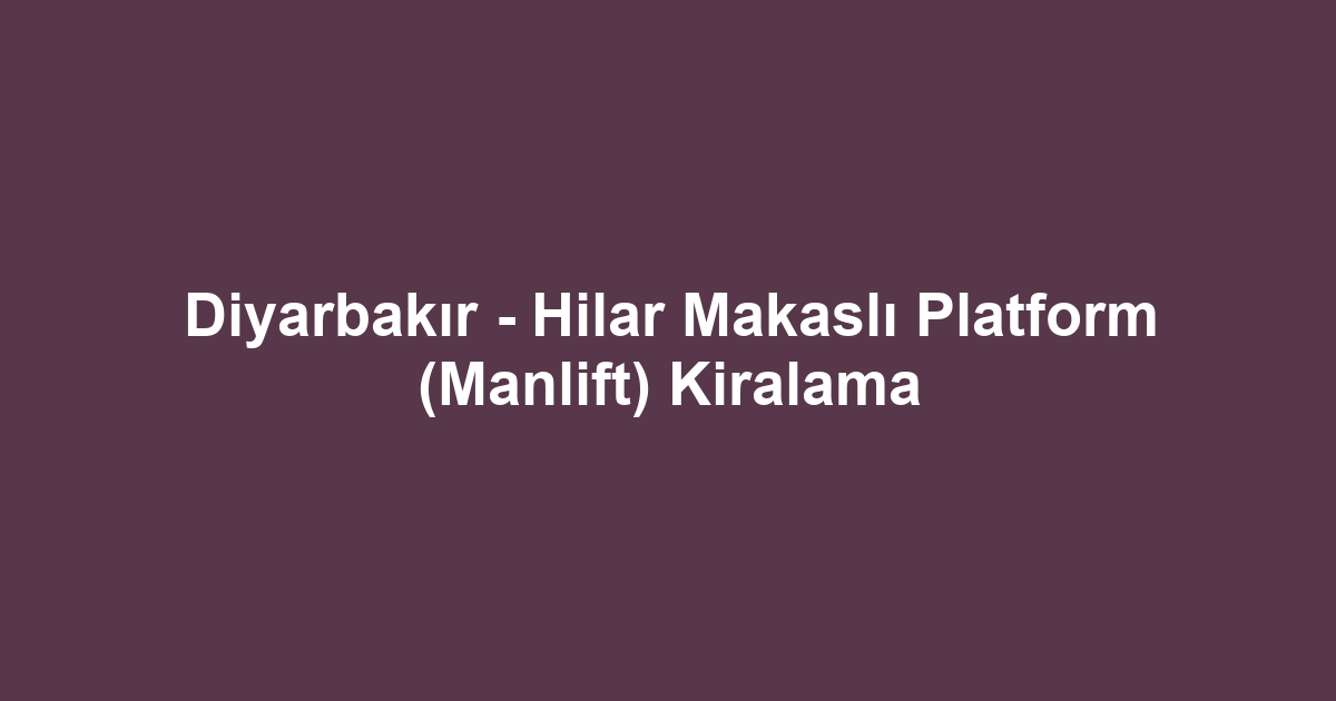 Diyarbakır - Hilar Makaslı Platform (Manlift) Kiralama