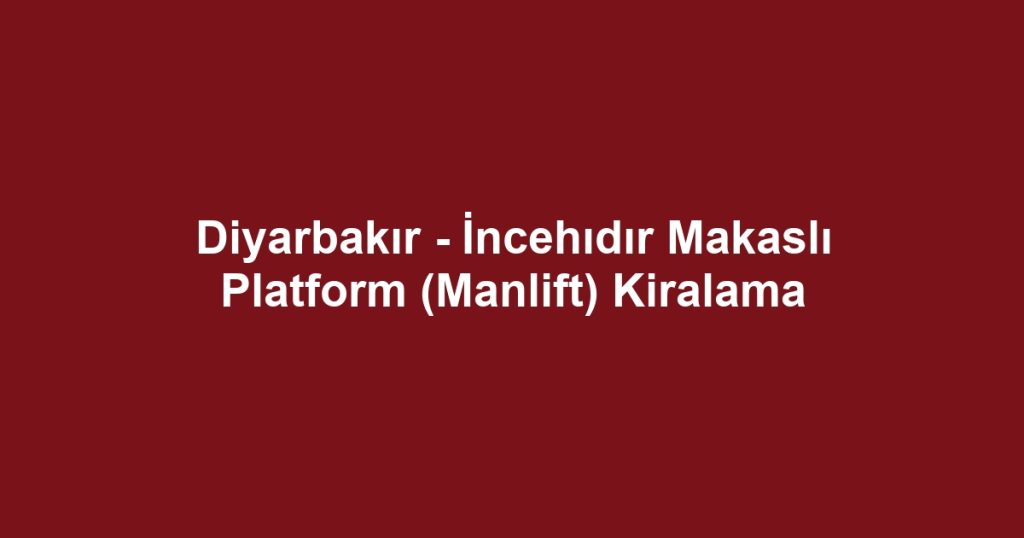 Diyarbakır - İncehıdır Makaslı Platform (Manlift) Kiralama