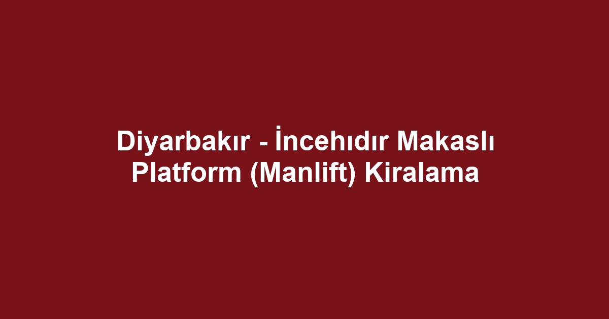 Diyarbakır - İncehıdır Makaslı Platform (Manlift) Kiralama