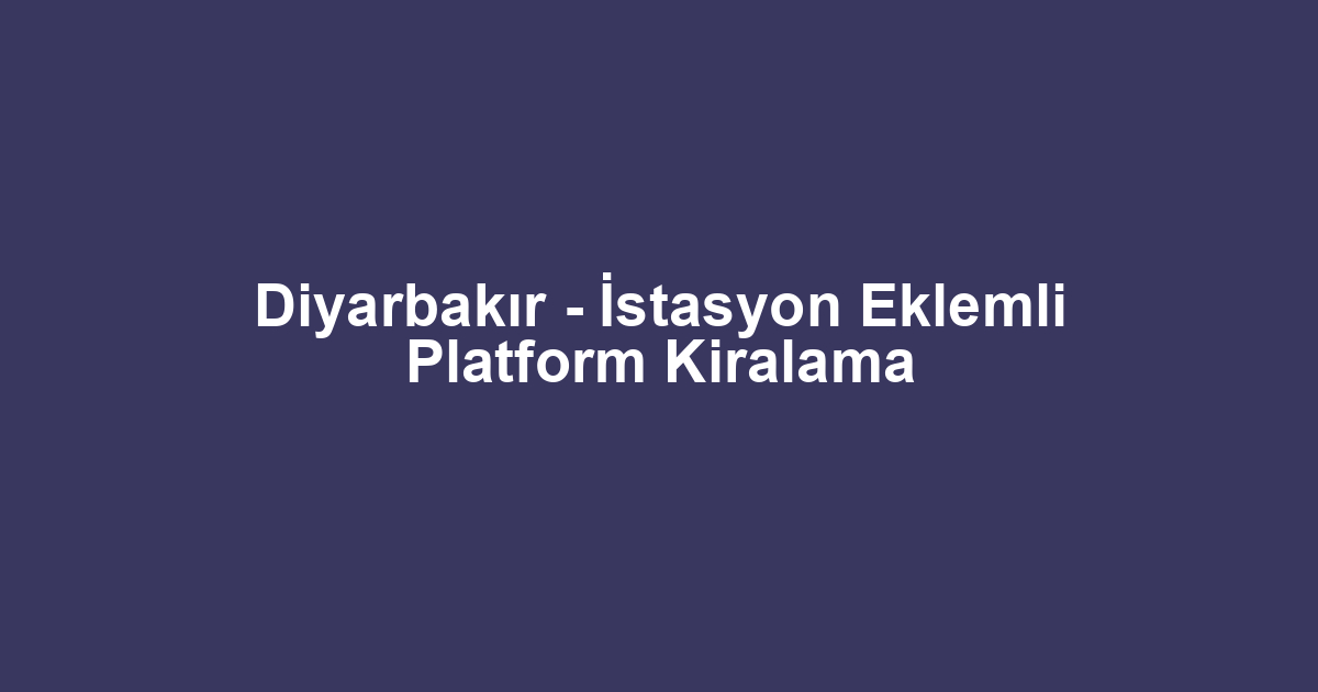 Diyarbakır - İstasyon Eklemli Platform Kiralama
