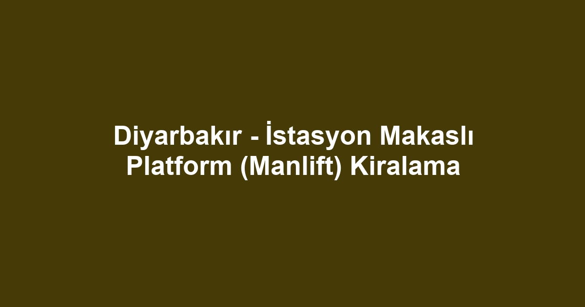 Diyarbakır - İstasyon Makaslı Platform (Manlift) Kiralama