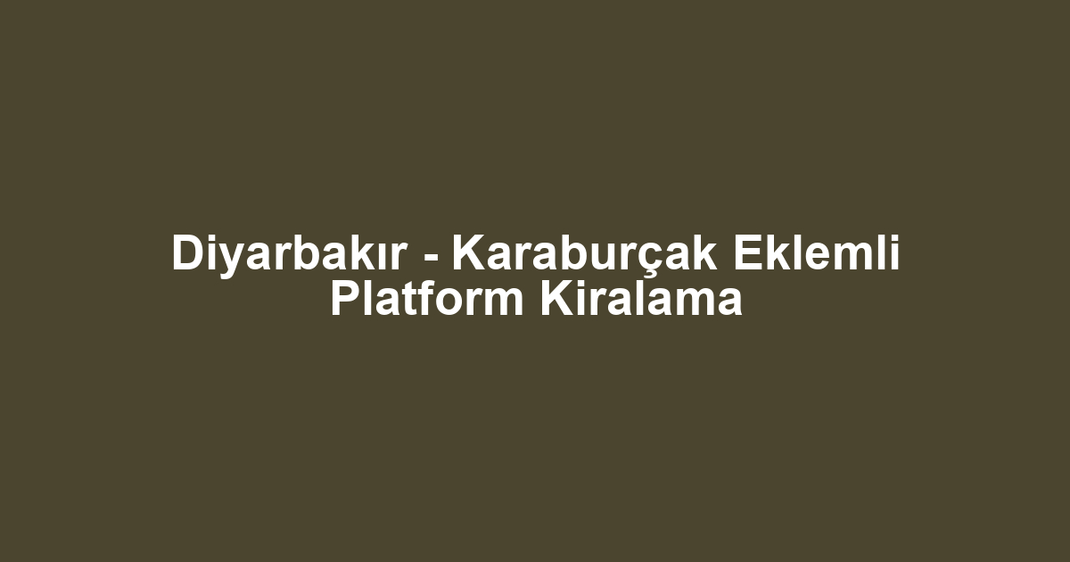 Diyarbakır - Karaburçak Eklemli Platform Kiralama