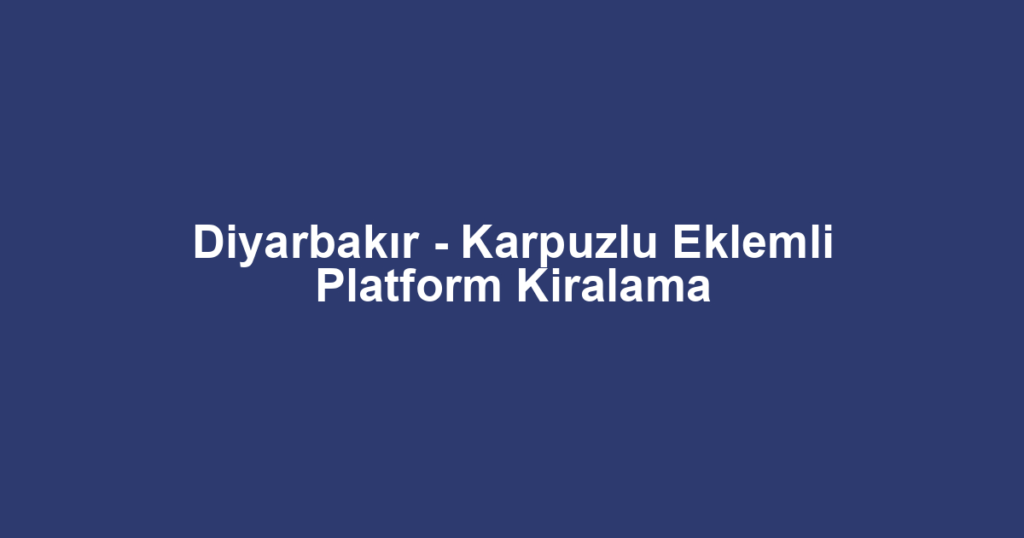 Diyarbakır - Karpuzlu Eklemli Platform Kiralama