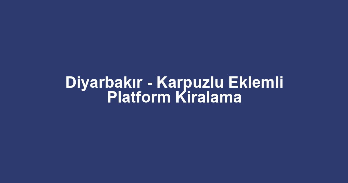 Diyarbakır - Karpuzlu Eklemli Platform Kiralama