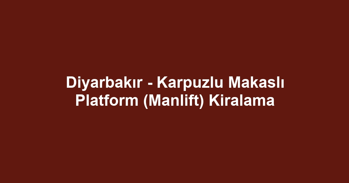 Diyarbakır - Karpuzlu Makaslı Platform (Manlift) Kiralama