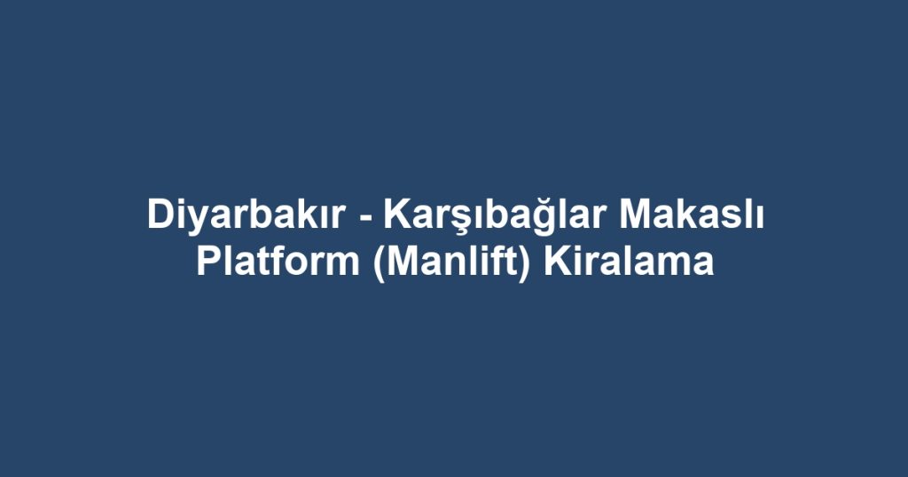 Diyarbakır - Karşıbağlar Makaslı Platform (Manlift) Kiralama