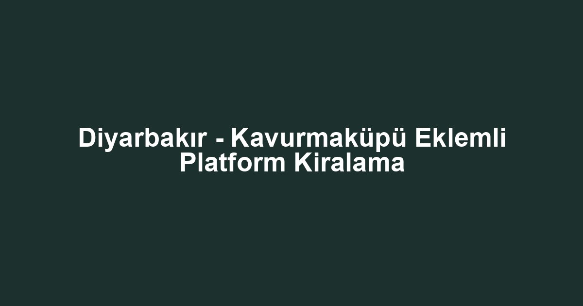 Diyarbakır - Kavurmaküpü Eklemli Platform Kiralama