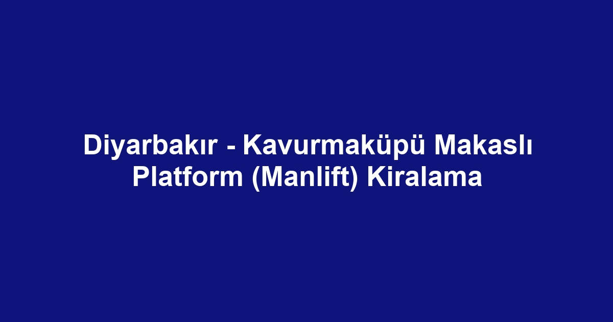 Diyarbakır - Kavurmaküpü Makaslı Platform (Manlift) Kiralama