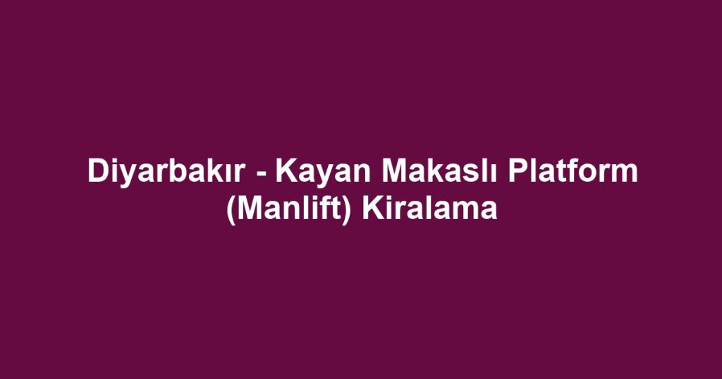 Diyarbakır - Kayan Makaslı Platform (Manlift) Kiralama
