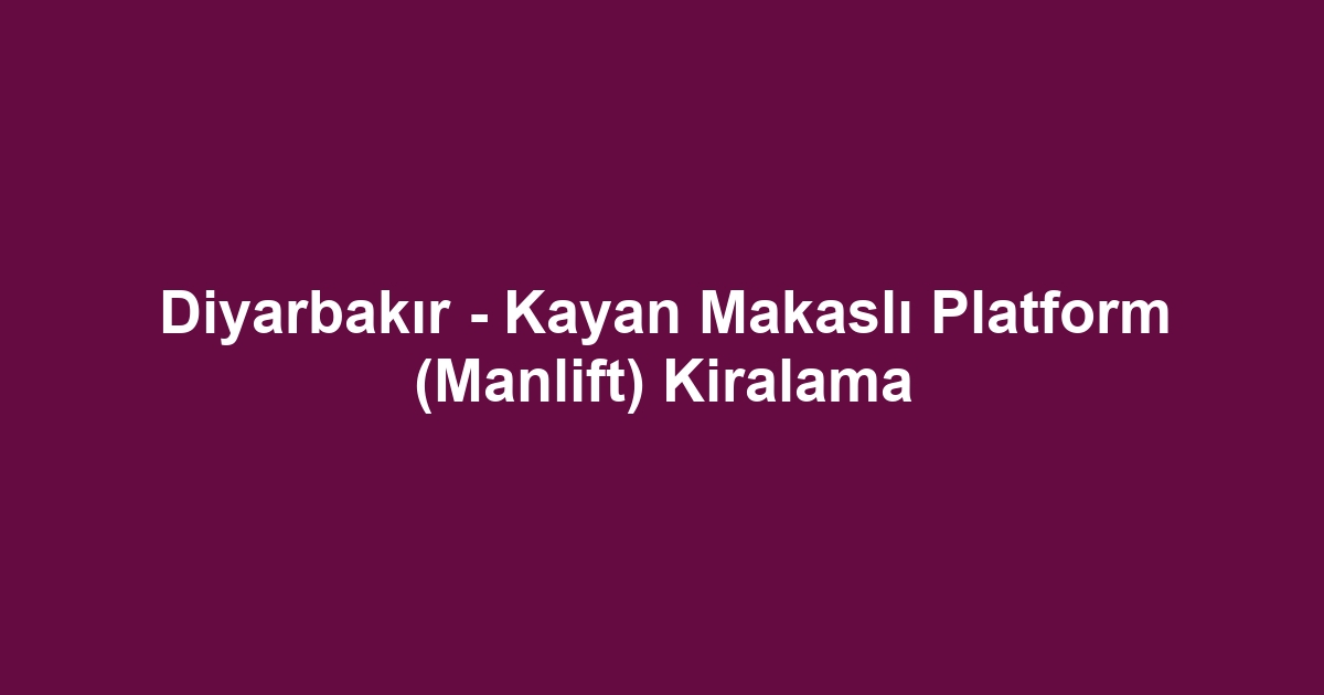 Diyarbakır - Kayan Makaslı Platform (Manlift) Kiralama