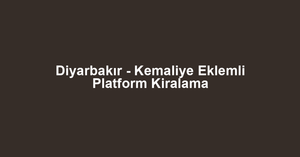 Diyarbakır - Kemaliye Eklemli Platform Kiralama