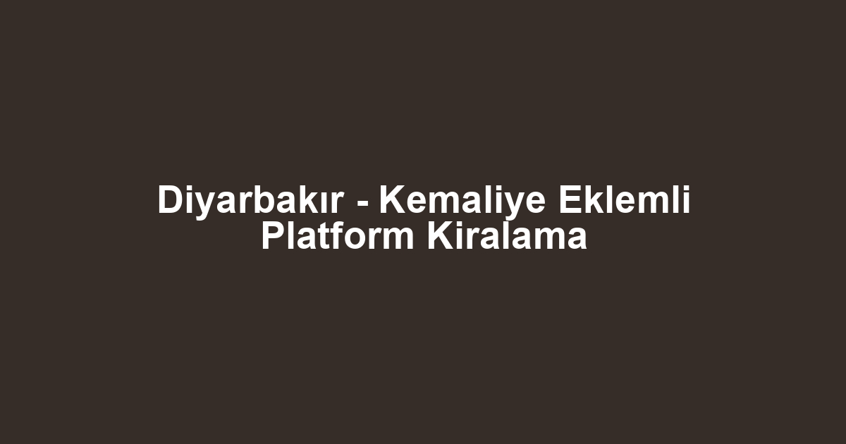 Diyarbakır - Kemaliye Eklemli Platform Kiralama