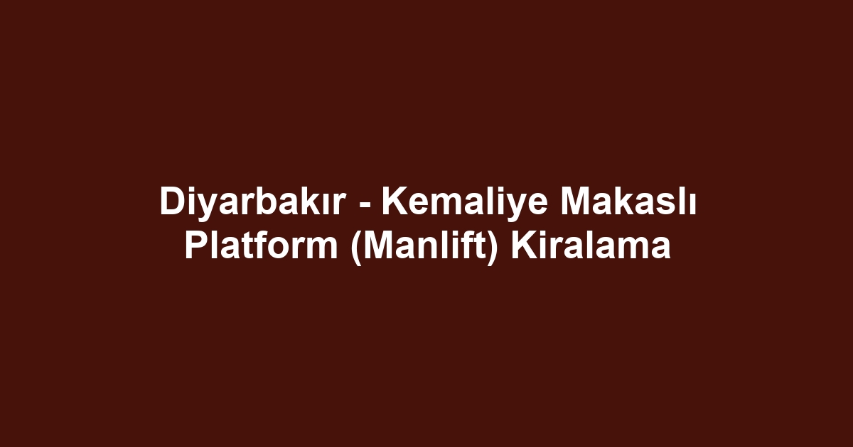 Diyarbakır - Kemaliye Makaslı Platform (Manlift) Kiralama