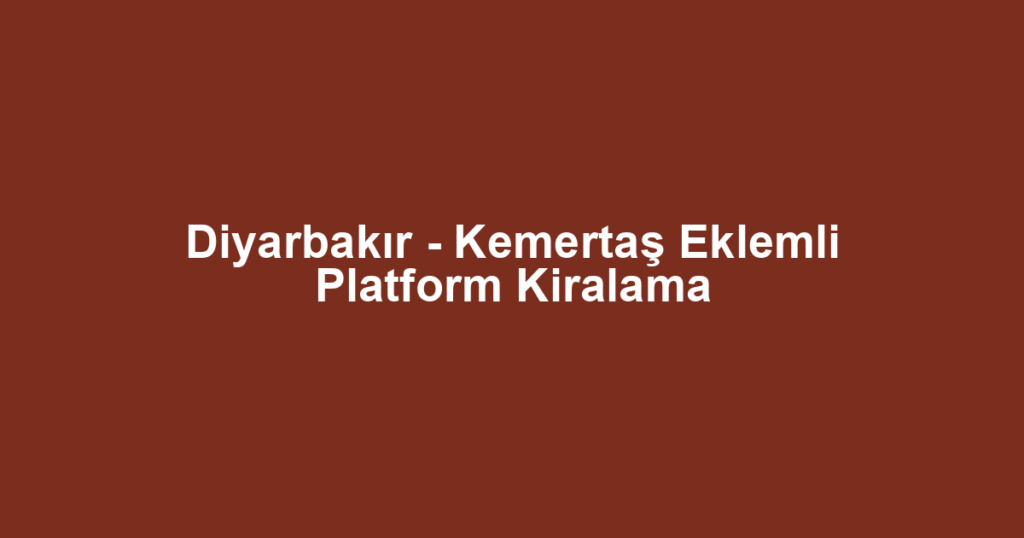 Diyarbakır - Kemertaş Eklemli Platform Kiralama