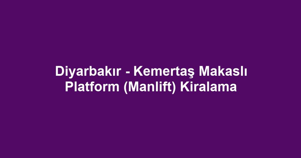 Diyarbakır - Kemertaş Makaslı Platform (Manlift) Kiralama