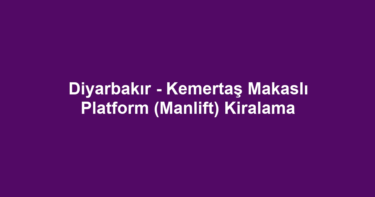Diyarbakır - Kemertaş Makaslı Platform (Manlift) Kiralama