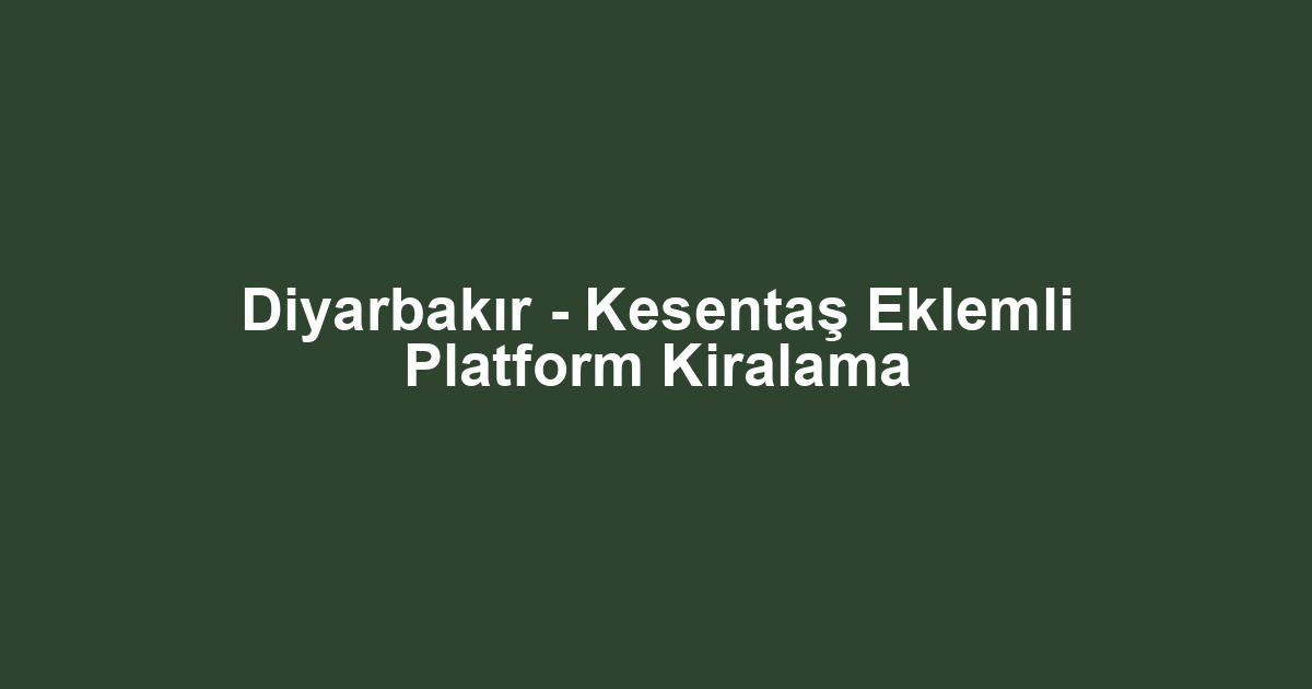 Diyarbakır - Kesentaş Eklemli Platform Kiralama