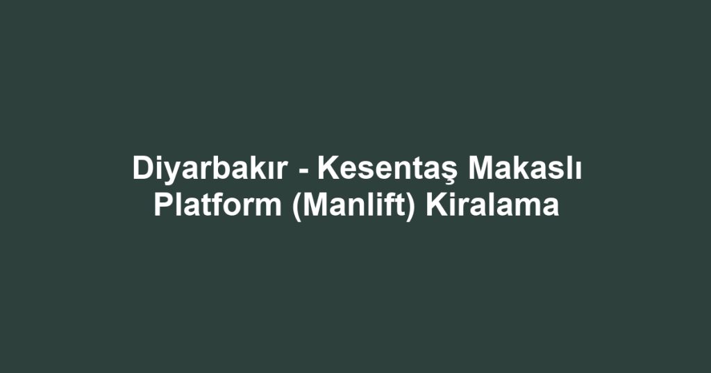 Diyarbakır - Kesentaş Makaslı Platform (Manlift) Kiralama