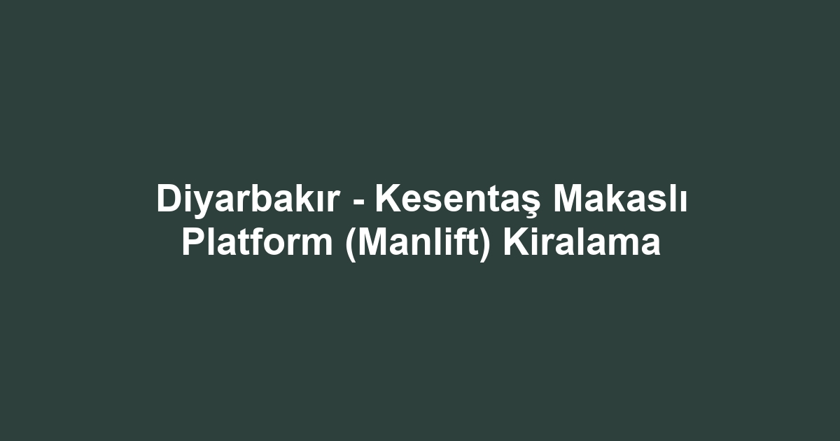 Diyarbakır - Kesentaş Makaslı Platform (Manlift) Kiralama