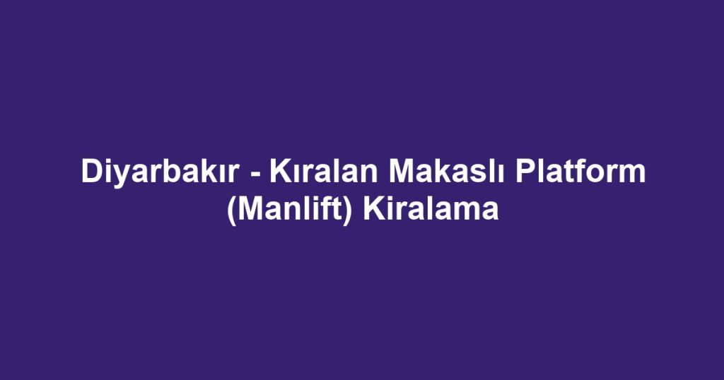 Diyarbakır - Kıralan Makaslı Platform (Manlift) Kiralama