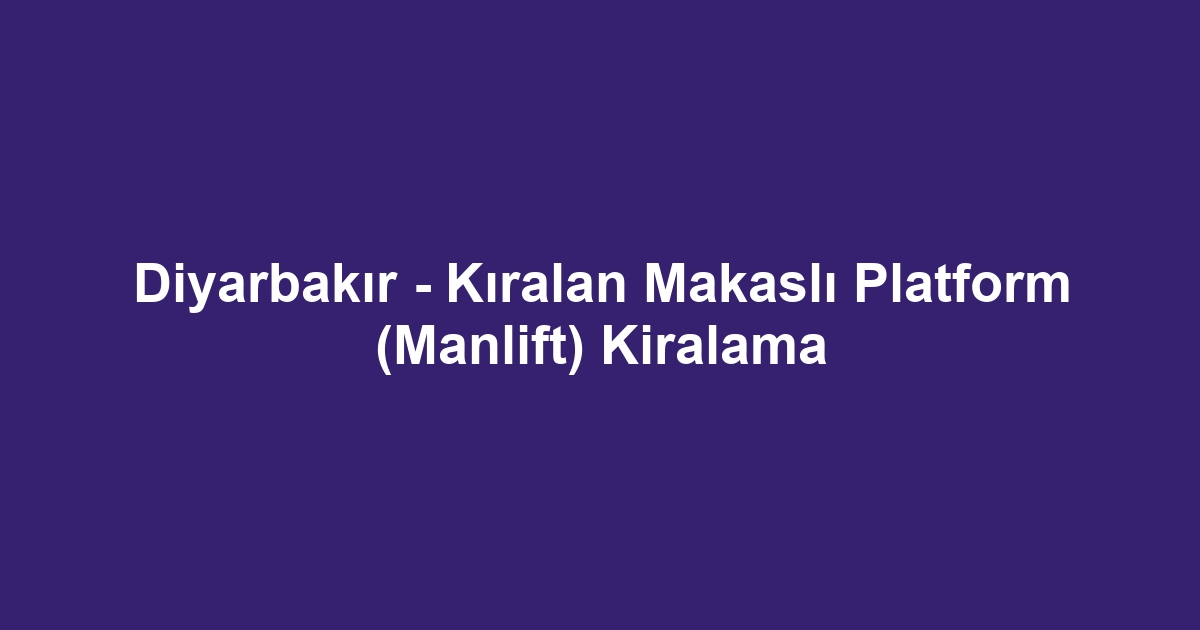 Diyarbakır - Kıralan Makaslı Platform (Manlift) Kiralama