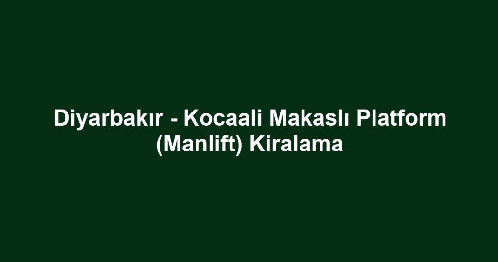 Diyarbakır - Kocaali Makaslı Platform (Manlift) Kiralama