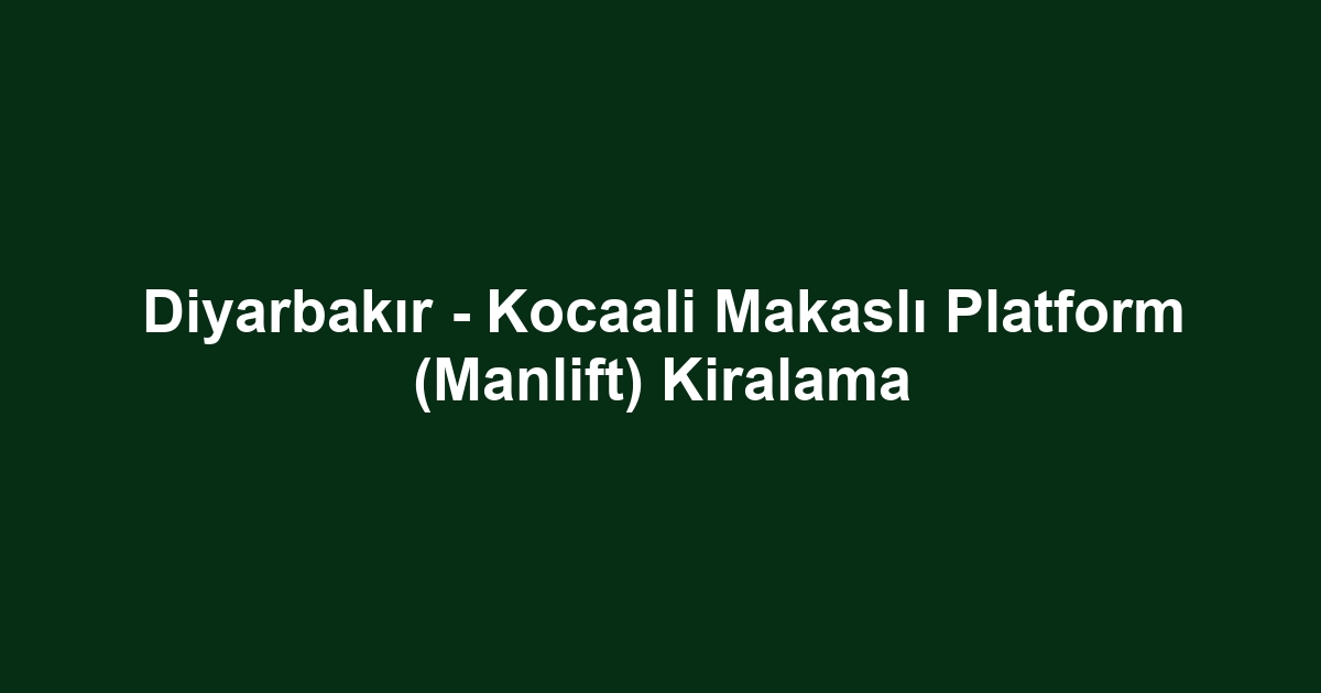 Diyarbakır - Kocaali Makaslı Platform (Manlift) Kiralama