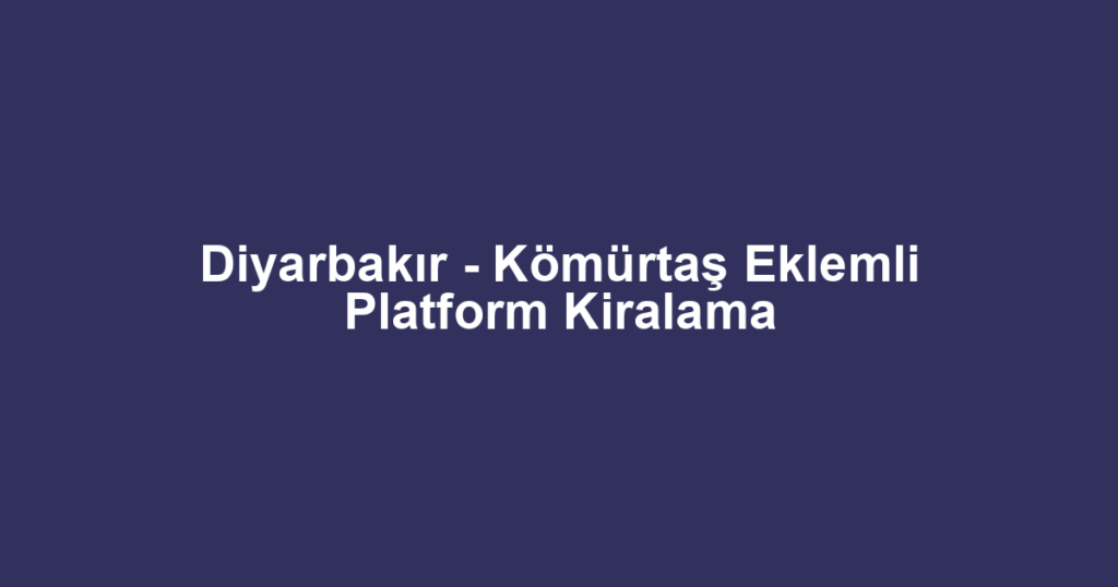 Diyarbakır - Kömürtaş Eklemli Platform Kiralama