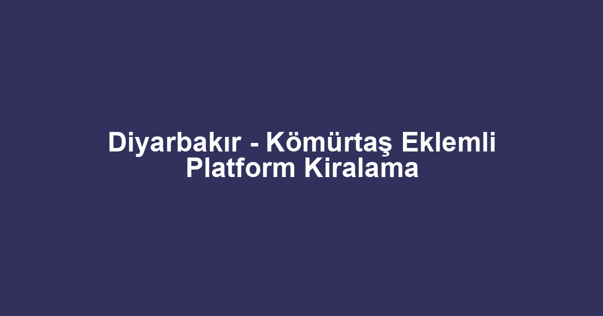 Diyarbakır - Kömürtaş Eklemli Platform Kiralama