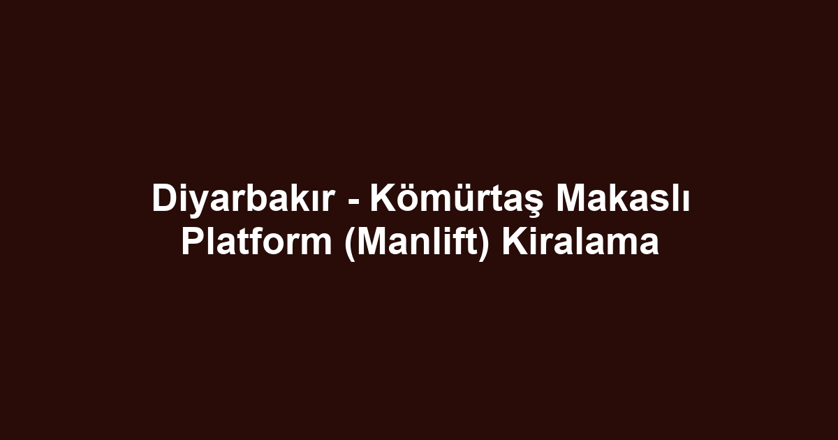 Diyarbakır - Kömürtaş Makaslı Platform (Manlift) Kiralama
