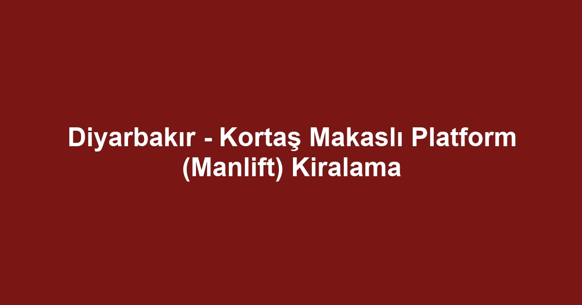 Diyarbakır - Kortaş Makaslı Platform (Manlift) Kiralama