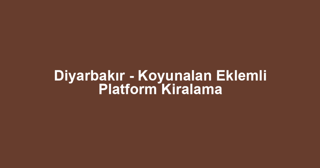 Diyarbakır - Koyunalan Eklemli Platform Kiralama