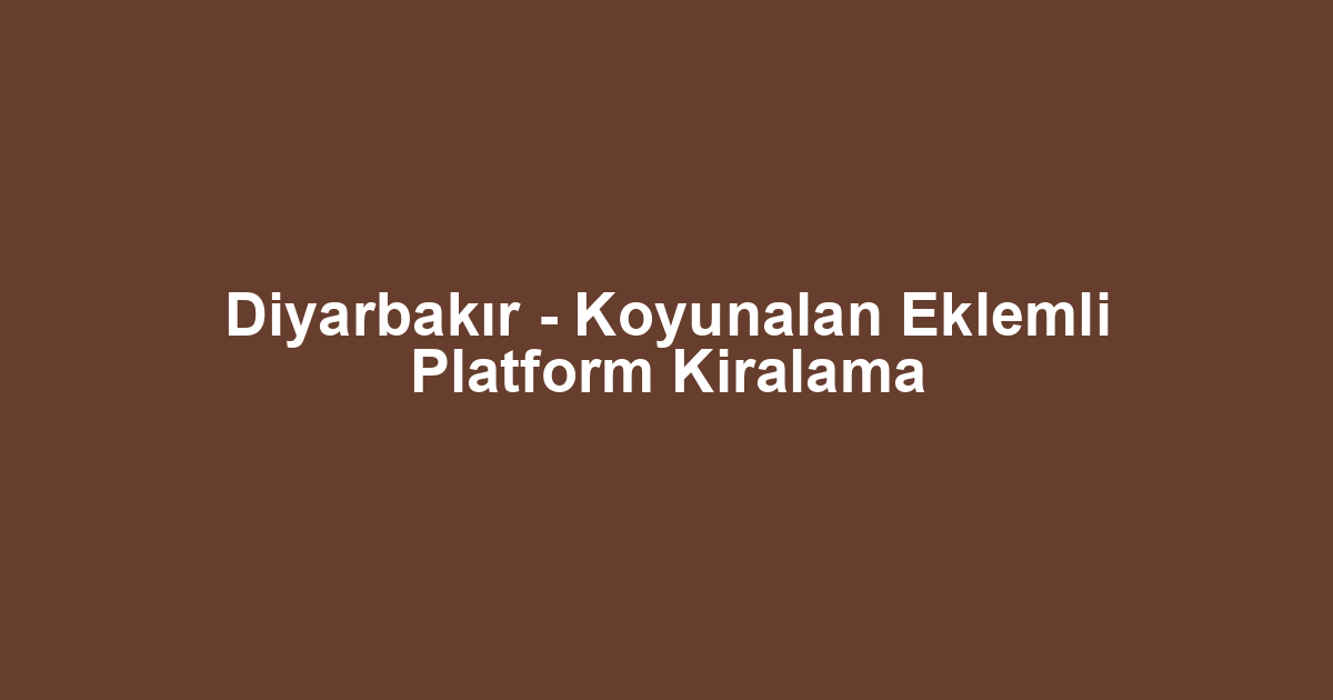 Diyarbakır - Koyunalan Eklemli Platform Kiralama