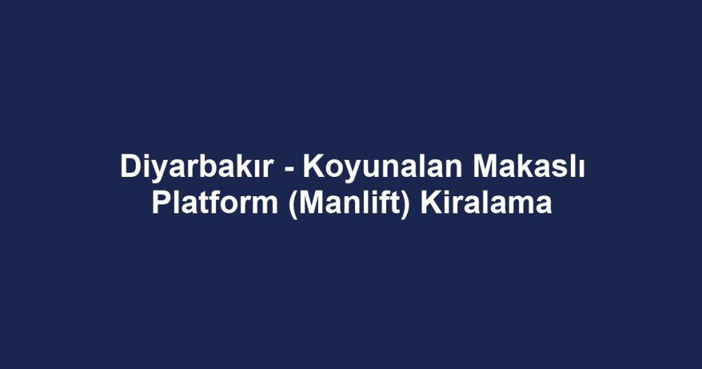 Diyarbakır - Koyunalan Makaslı Platform (Manlift) Kiralama