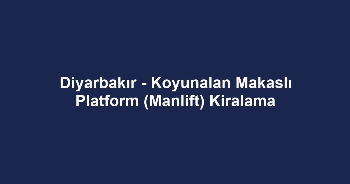 Diyarbakır - Koyunalan Makaslı Platform (Manlift) Kiralama