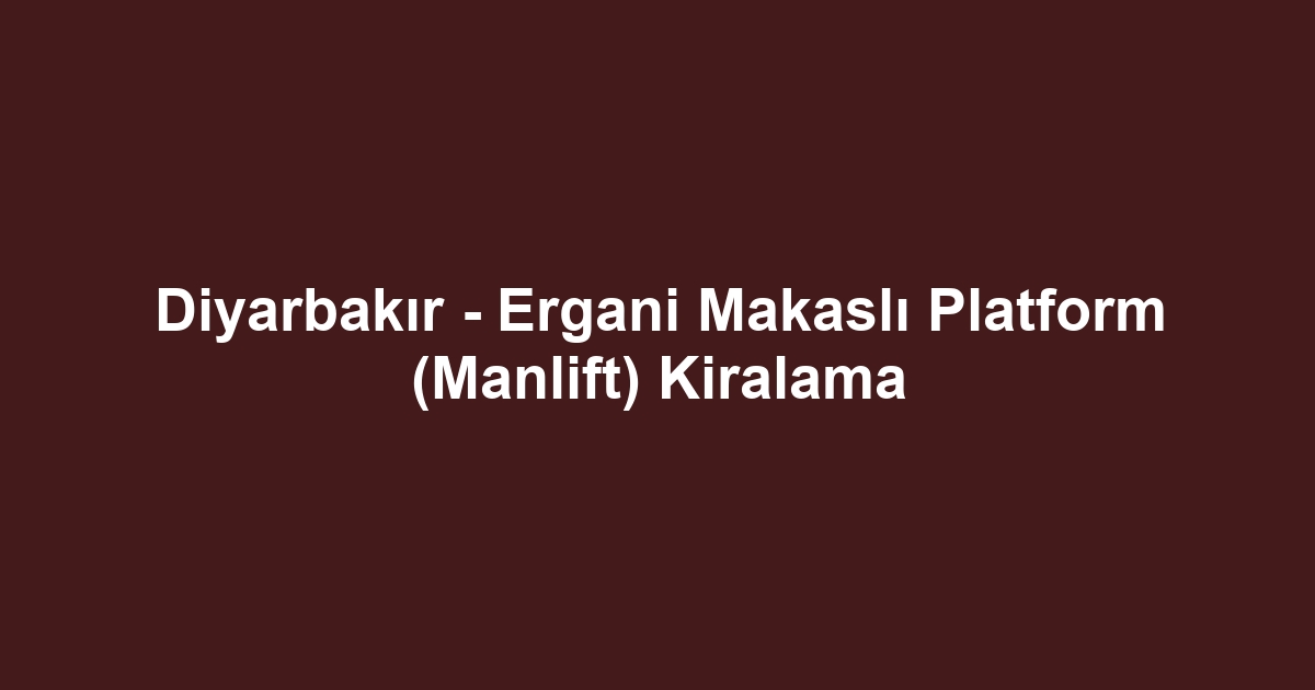 Diyarbakır - Ergani Makaslı Platform (Manlift) Kiralama