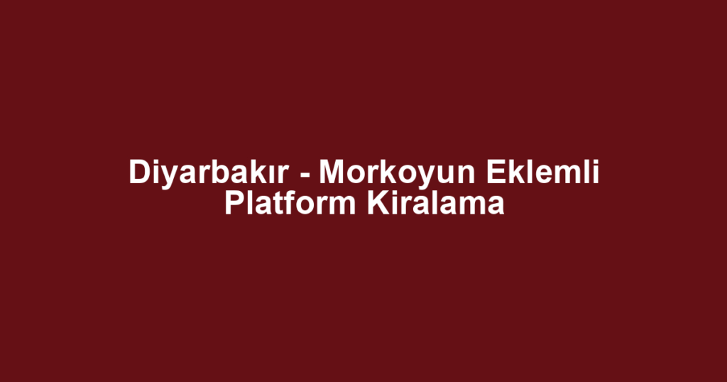 Diyarbakır - Morkoyun Eklemli Platform Kiralama