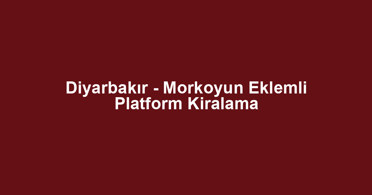 Diyarbakır - Morkoyun Eklemli Platform Kiralama