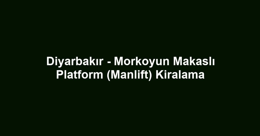 Diyarbakır - Morkoyun Makaslı Platform (Manlift) Kiralama