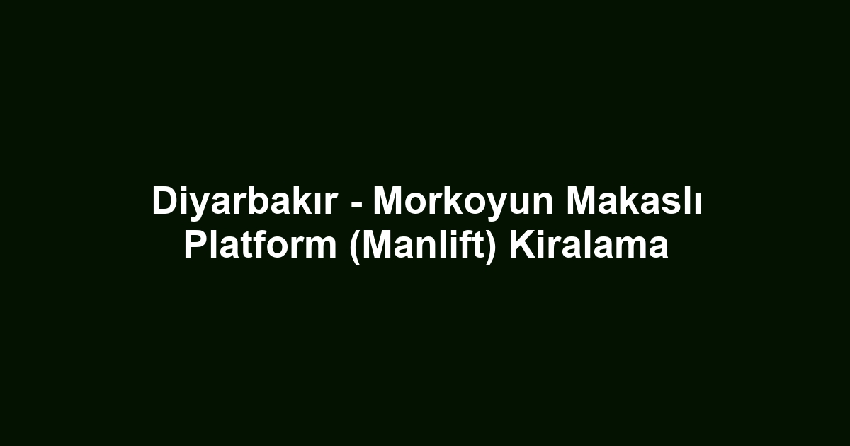 Diyarbakır - Morkoyun Makaslı Platform (Manlift) Kiralama