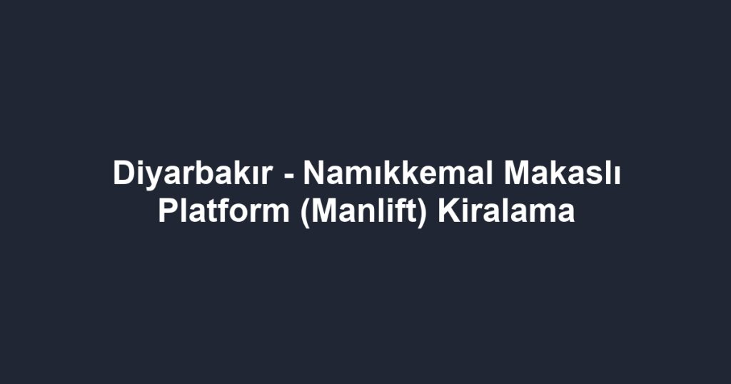 Diyarbakır - Namıkkemal Makaslı Platform (Manlift) Kiralama