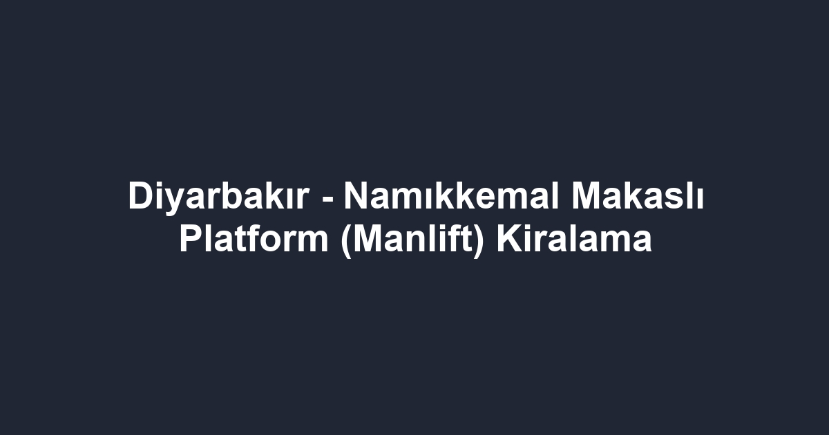 Diyarbakır - Namıkkemal Makaslı Platform (Manlift) Kiralama